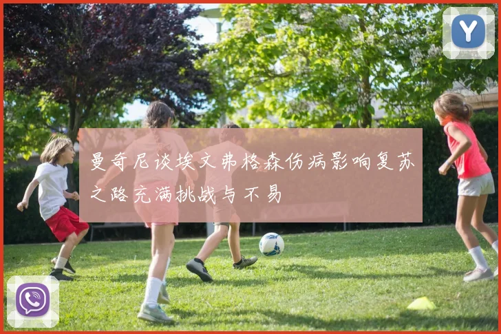 曼奇尼谈埃文弗格森伤病影响复苏之路充满挑战与不易