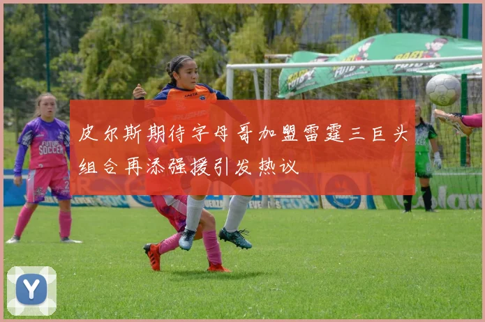 皮尔斯期待字母哥加盟雷霆三巨头组合再添强援引发热议