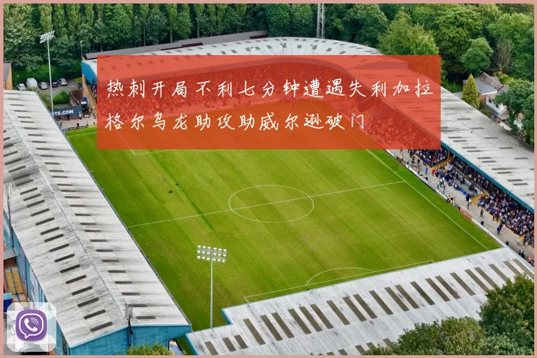 热刺开局不利七分钟遭遇失利加拉格尔乌龙助攻助威尔逊破门