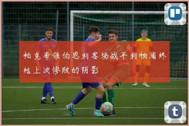 帕克率领伯恩利客场战平利物浦终结上次惨败的阴影