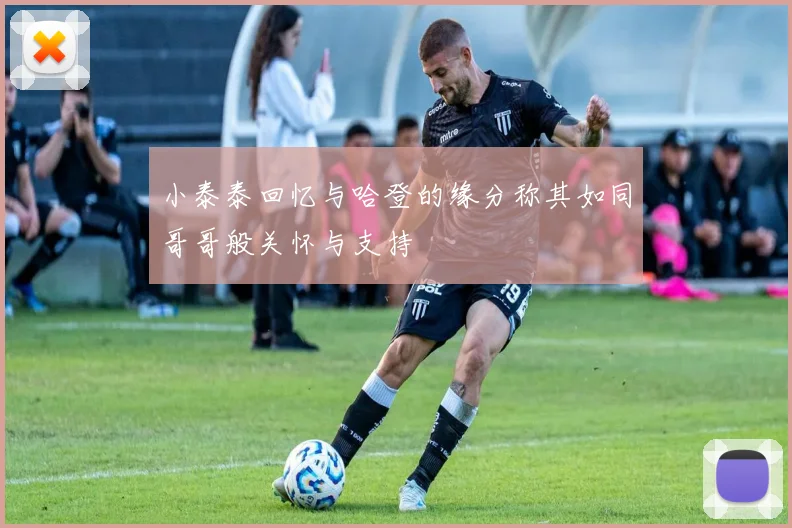 小泰泰回忆与哈登的缘分称其如同哥哥般关怀与支持