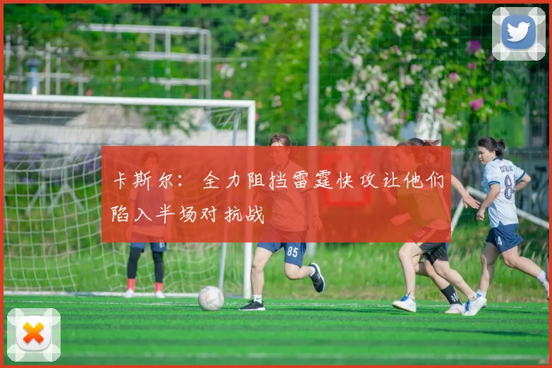 卡斯尔：全力阻挡雷霆快攻让他们陷入半场对抗战
