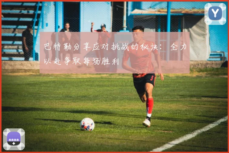 巴特勒分享应对挑战的秘诀：全力以赴争取每场胜利