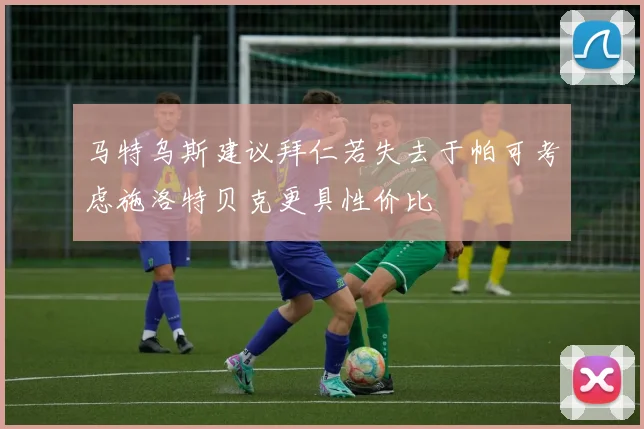 马特乌斯建议拜仁若失去于帕可考虑施洛特贝克更具性价比