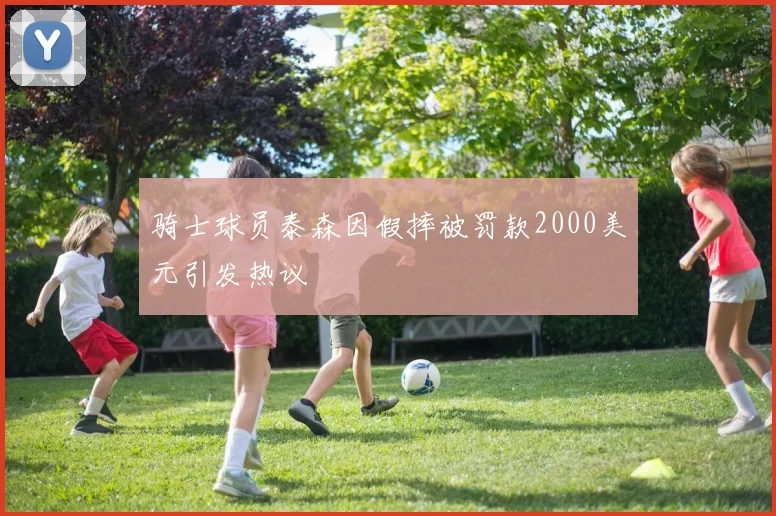骑士球员泰森因假摔被罚款2000美元引发热议
