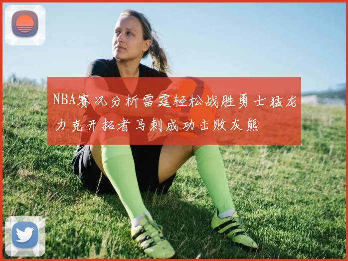 NBA赛况分析雷霆轻松战胜勇士猛龙力克开拓者马刺成功击败灰熊