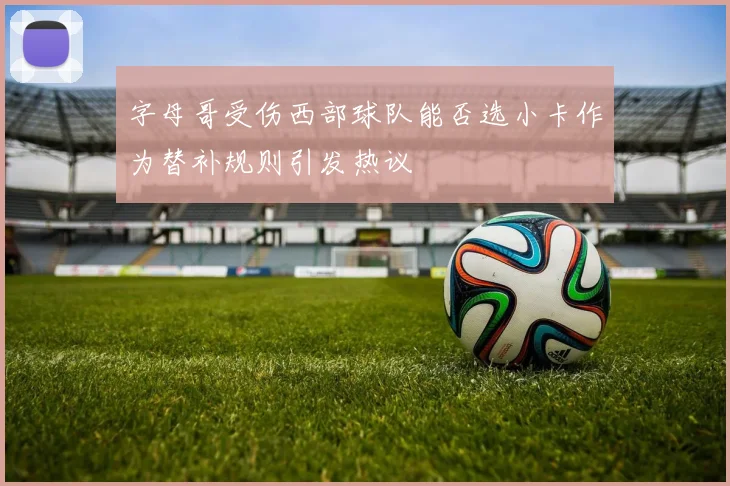 字母哥受伤西部球队能否选小卡作为替补规则引发热议