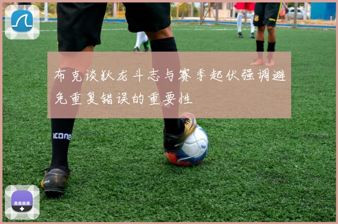 布克谈狄龙斗志与赛季起伏强调避免重复错误的重要性