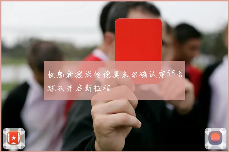 快船新援诺恰德奥米尔确认穿55号球衣开启新征程