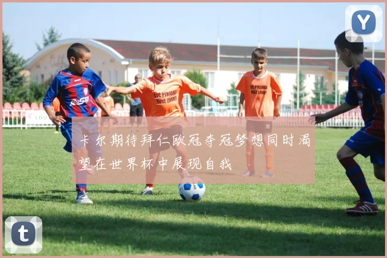 卡尔期待拜仁欧冠夺冠梦想同时渴望在世界杯中展现自我