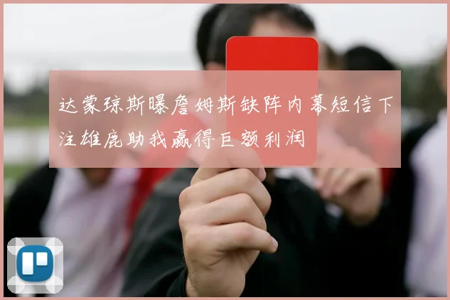 达蒙琼斯曝詹姆斯缺阵内幕短信下注雄鹿助我赢得巨额利润