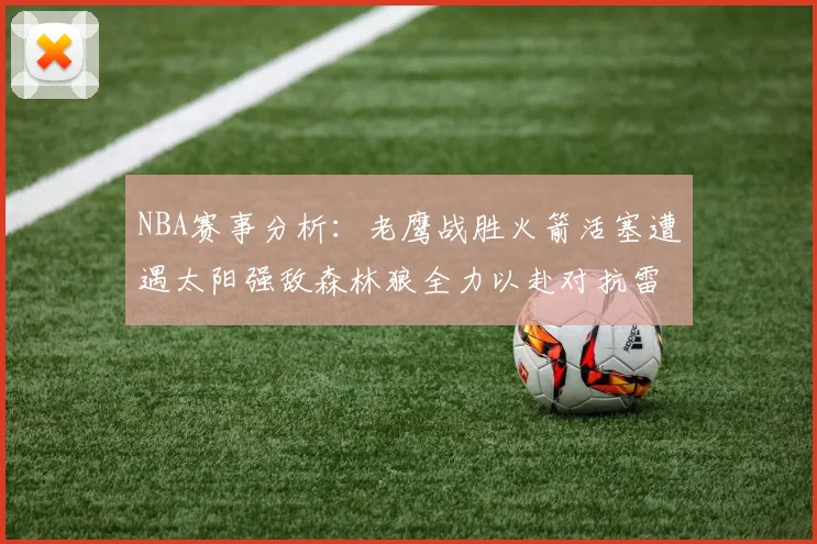 NBA赛事分析：老鹰战胜火箭活塞遭遇太阳强敌森林狼全力以赴对抗雷霆