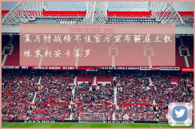 莱万特战绩不佳官方宣布解雇主教练朱利安卡莱罗