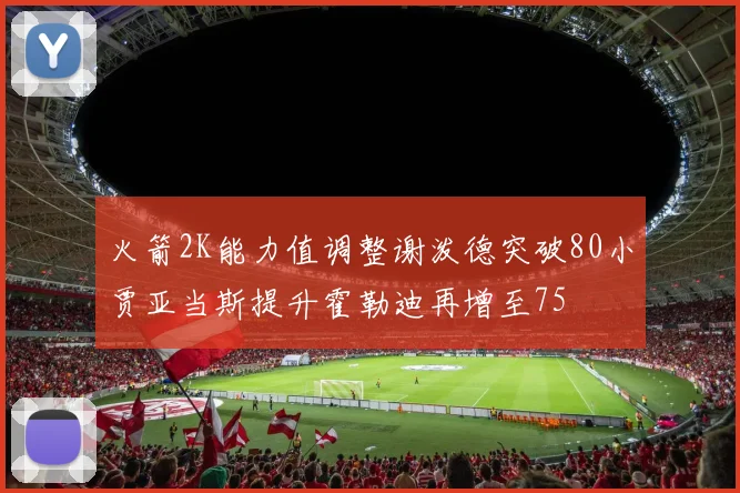 火箭2K能力值调整谢泼德突破80小贾亚当斯提升霍勒迪再增至75
