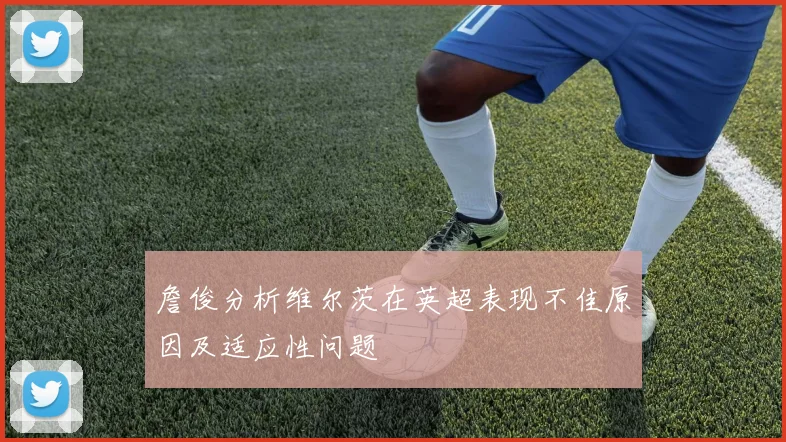 詹俊分析维尔茨在英超表现不佳原因及适应性问题