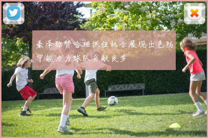 豪泽称赞哈珀抓住机会展现出色防守能力为球队贡献良多